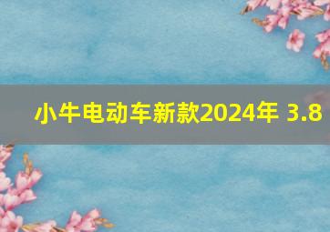 小牛电动车新款2024年 3.8